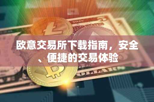 欧意交易所下载指南，安全、便捷的交易体验