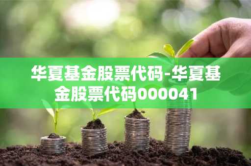 华夏基金股票代码-华夏基金股票代码000041