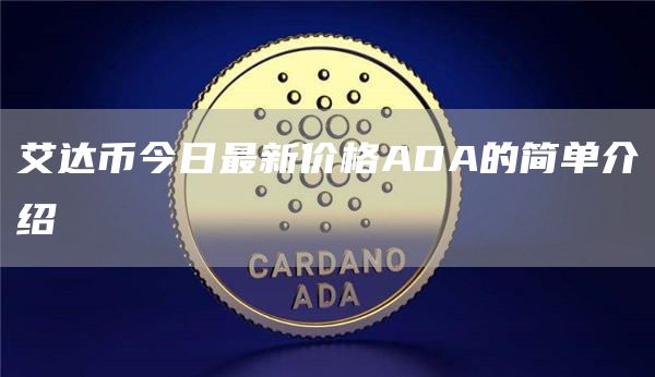 艾达币今日最新价格ADA的简单介绍
