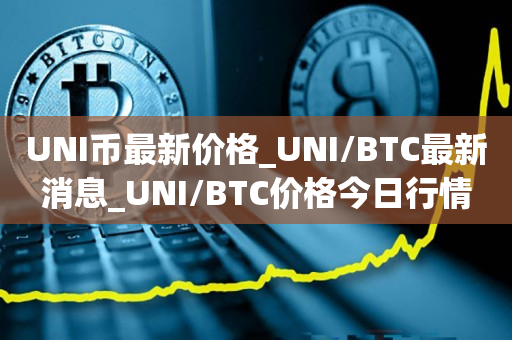 UNI币最新价格_UNI/BTC最新消息_UNI/BTC价格今日行情