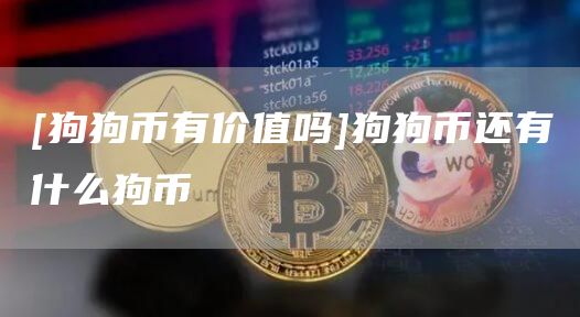 [狗狗币有价值吗]狗狗币还有什么狗币