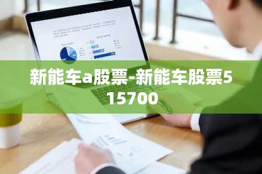新能车a股票-新能车股票515700