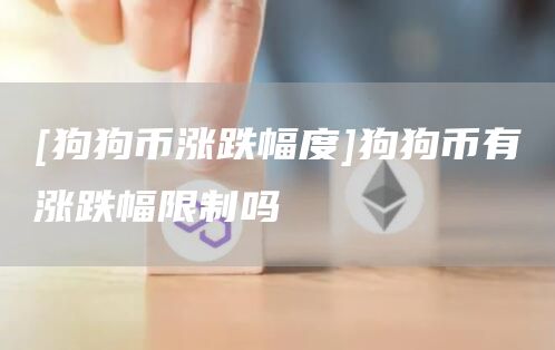 [狗狗币涨跌幅度]狗狗币有涨跌幅限制吗