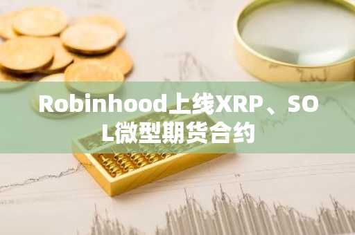 Robinhood上线XRP、SOL微型期货合约