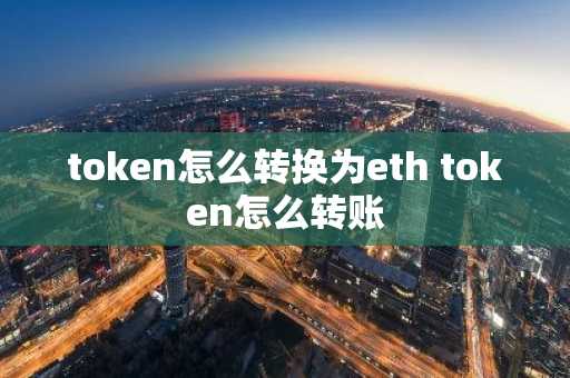 token怎么转换为eth token怎么转账