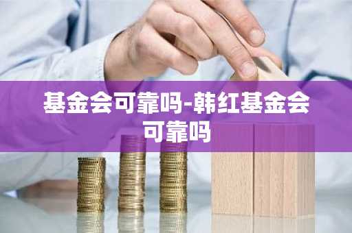 基金会可靠吗-韩红基金会可靠吗