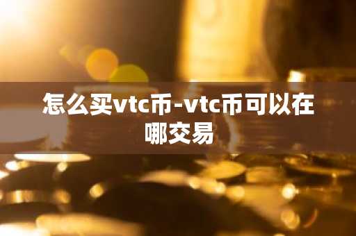怎么买vtc币-vtc币可以在哪交易