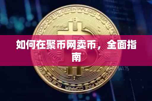 如何在聚币网卖币，全面指南