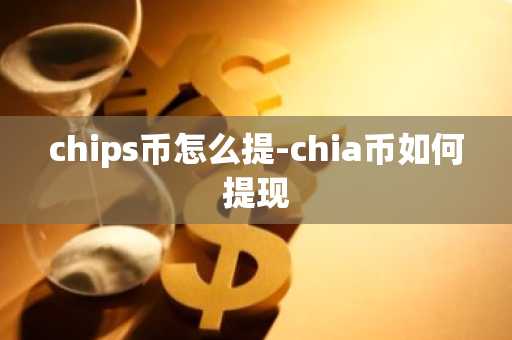 chips币怎么提-chia币如何提现