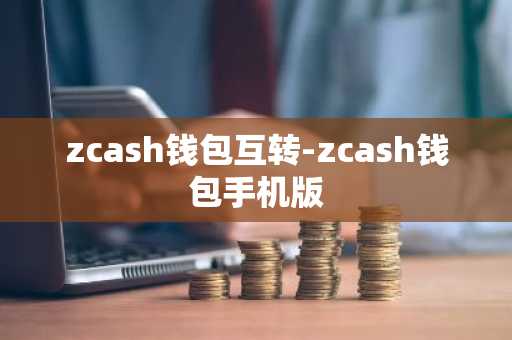 zcash钱包互转-zcash钱包手机版
