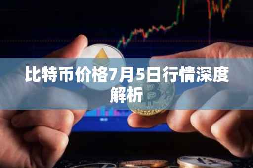 比特币价格7月5日行情深度解析