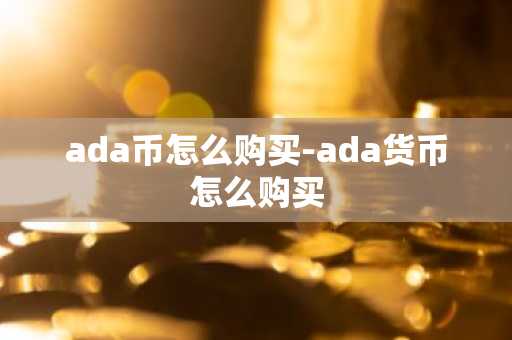 ada币怎么购买-ada货币怎么购买