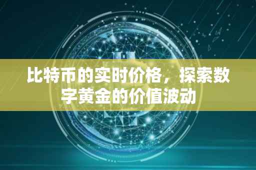 比特币的实时价格，探索数字黄金的价值波动