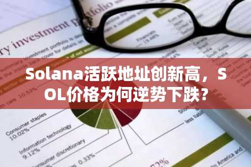 Solana活跃地址创新高，SOL价格为何逆势下跌？