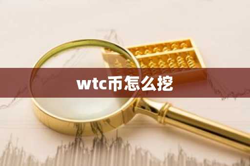 wtc币怎么挖