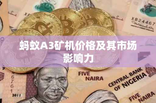 蚂蚁A3矿机价格及其市场影响力