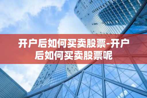 开户后如何买卖股票-开户后如何买卖股票呢