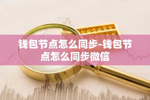 钱包节点怎么同步-钱包节点怎么同步微信