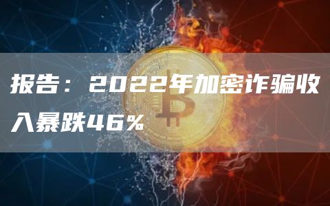 报告：2022年加密诈骗收入暴跌46%