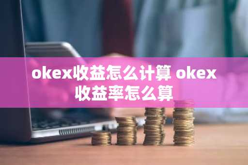 okex收益怎么计算 okex收益率怎么算