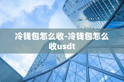 冷钱包怎么收-冷钱包怎么收usdt