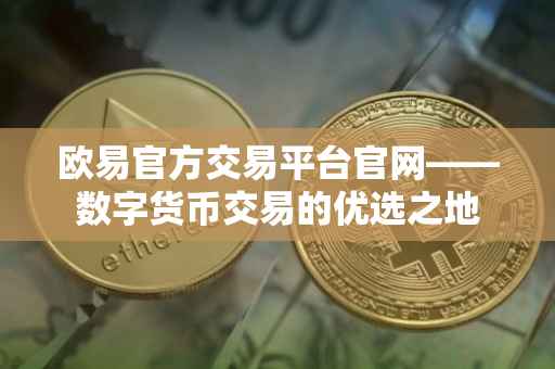 欧易官方交易平台官网——数字货币交易的优选之地