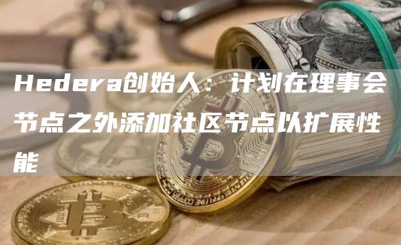 Hdra创始人：计划在理事会节点之外添加社区节点以扩展性能