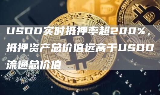 USDD实时抵押率超200%，抵押资产总价值远高于USDD流通总价值