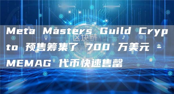 Mta Mastrs Guild Crypto 预售筹集了 700 万美元 - MMAG 代币快速售罄