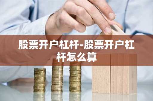 股票开户杠杆-股票开户杠杆怎么算