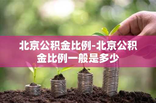 北京公积金比例-北京公积金比例一般是多少