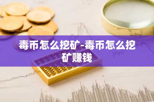 毒币怎么挖矿-毒币怎么挖矿赚钱