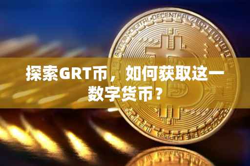 探索GRT币，如何获取这一数字货币？
