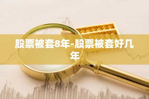 股票被套8年-股票被套好几年