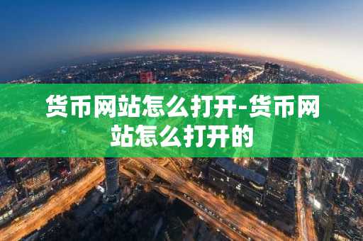货币网站怎么打开-货币网站怎么打开的