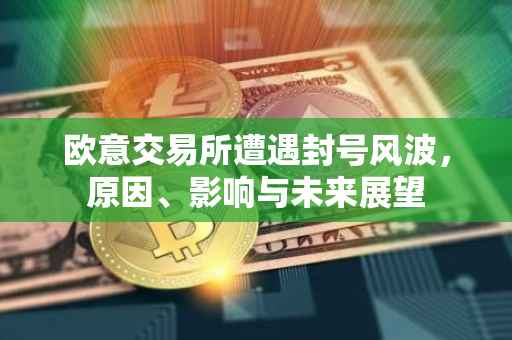 欧意交易所遭遇封号风波，原因、影响与未来展望