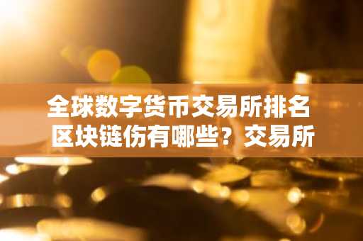 全球数字货币交易所排名 区块链伤有哪些？交易所