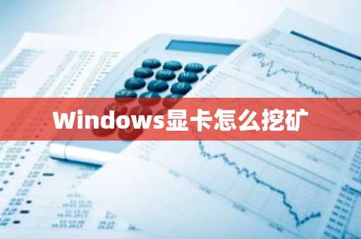 Windows显卡怎么挖矿