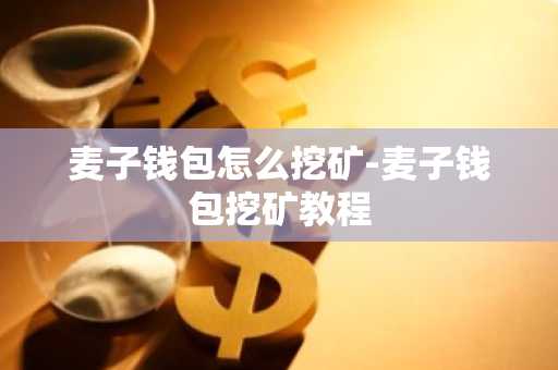 麦子钱包怎么挖矿-麦子钱包挖矿教程