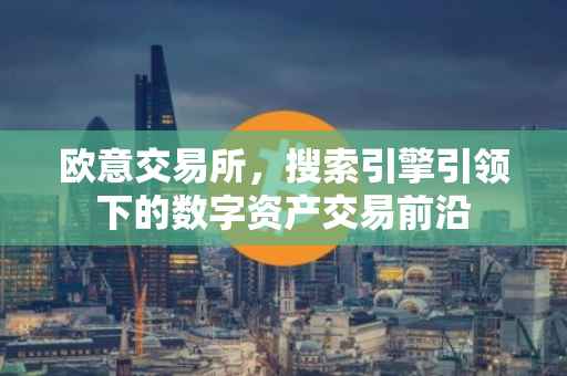 欧意交易所，搜索引擎引领下的数字资产交易前沿