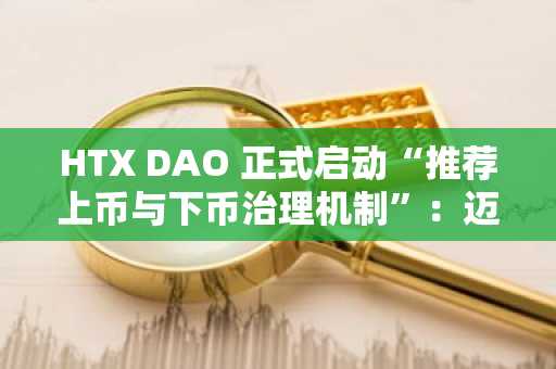 HTX DAO 正式启动“推荐上币与下币治理机制”：迈向真正的社区共识决策时代