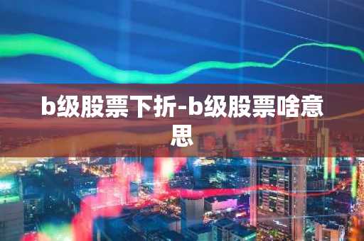 b级股票下折-b级股票啥意思