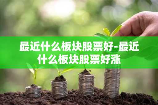 最近什么板块股票好-最近什么板块股票好涨