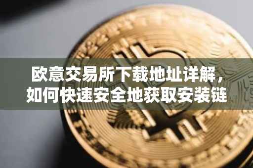 欧意交易所下载地址详解，如何快速安全地获取安装链接