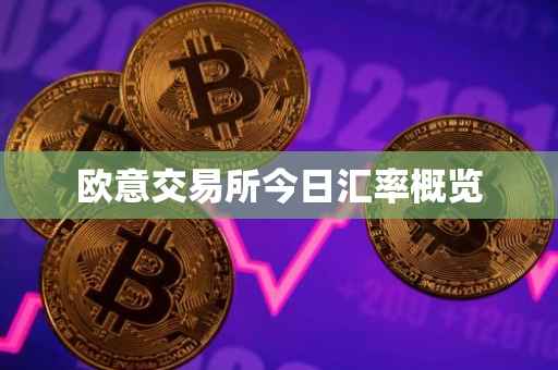 欧意交易所今日汇率概览