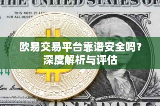 欧易交易平台靠谱安全吗？深度解析与评估
