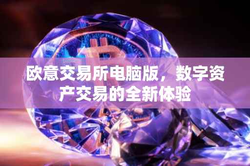 欧意交易所电脑版，数字资产交易的全新体验