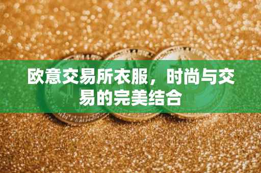 欧意交易所衣服，时尚与交易的完美结合