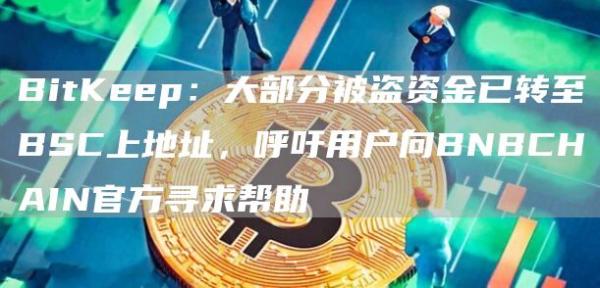 BitKp：大部分被盗资金已转至BSC上地址，呼吁用户向BNBCHAIN官方寻求帮助