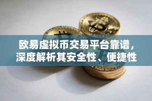 欧易虚拟币交易平台靠谱，深度解析其安全性、便捷性和信誉度